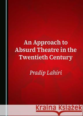 An Approach to Absurd Theatre in the Twentieth Century Pradip Lahiri 9781036406080