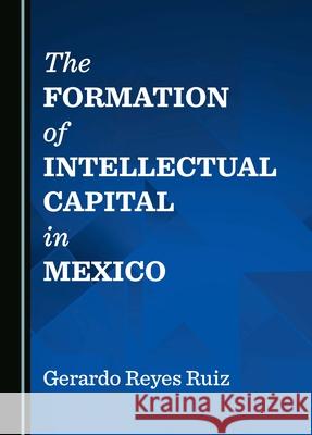 The Formation of Intellectual Capital in Mexico Gerardo Reyes Ruiz 9781036406158