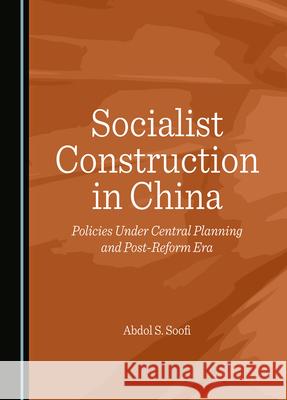 Socialist Construction in China: Policies Under Central Planning and Post-Reform Era Abdol S. Soofi 9781036406271 Cambridge Scholars Publishing