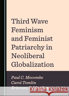 Third Wave Feminism and Feminist Patriarchy in Neoliberal Globalization Paul C. Mocombe Carol Tomlin Ericcson T. Mapfumo 9781036406431