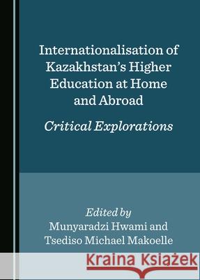 Internationalisation of Kazakhstan's Higher Education at Home and Abroad: Critical Explorations Munyaradzi Hwami, Tsediso Michael Makoelle 9781036406479