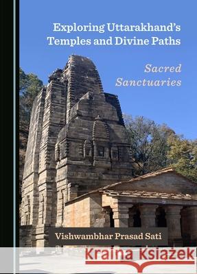 Exploring Uttarakhand's Temples and Divine Paths: Sacred Sanctuaries Vishwambhar Prasad Sati 9781036406646