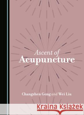 Ascent of Acupuncture Changzhen Gong Wei Liu 9781036406820 Cambridge Scholars Publishing