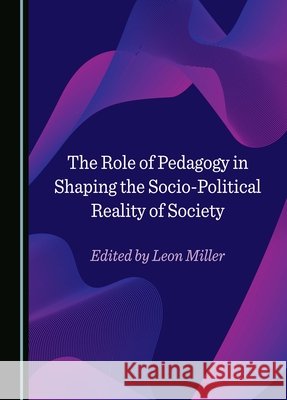 The Role of Pedagogy in Shaping the Socio-Political Reality of Society Leon Miller 9781036406950 Cambridge Scholars Publishing