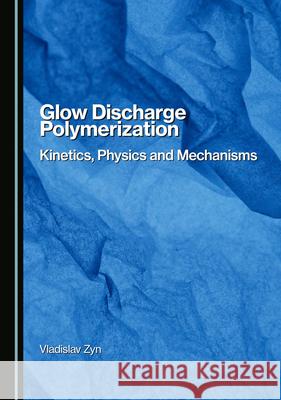 Glow Discharge Polymerization: Kinetics, Physics and Mechanisms Vladislav Zyn 9781036407438