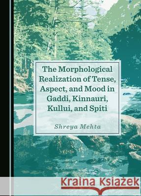 The Morphological Realization of Tense, Aspect, and Mood in Gaddi, Kinnauri, Kullui, and Spiti Shreya Mehta 9781036407476