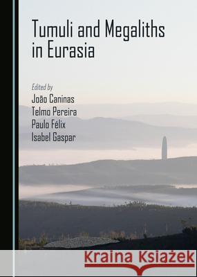 Tumuli and Megaliths in Eurasia Jo?o Caninas Telmo Pereira Paulo F?lix 9781036407490 Cambridge Scholars Publishing