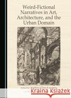 Weird-Fictional Narratives in Art, Architecture, and the Urban Domain Andrew Gipe-Lazarou Konstantinos Moraitis 9781036407766 Cambridge Scholars Publishing