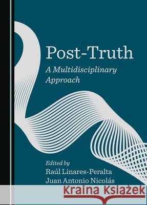 Post-Truth: A Multidisciplinary Approach Ra?l Linares-Peralta Juan Antonio Nicol?s 9781036407780