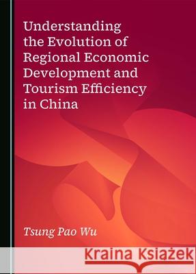 Understanding the Evolution of Regional Economic Development and Tourism Efficiency in China Tsung Pao Wu 9781036407865