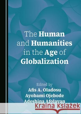 The Human and Humanities in the Age of Globalization Afis A. Oladosu Ayobami Ojebode Adeshina Afolayan 9781036407889