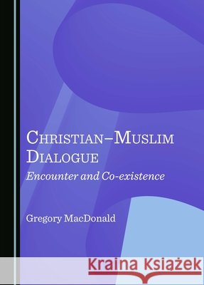 Christian–Muslim Dialogue: Encounter and Co-existence Gregory MacDonald 9781036409500