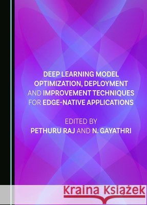 Deep Learning Model Optimization, Deployment and Improvement Techniques for Edge-native Applications Pethuru Raj, N. Gayathri 9781036409609