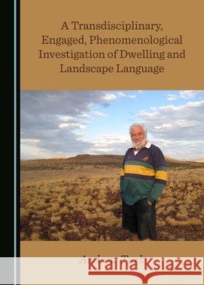 A Transdisciplinary, Engaged, Phenomenological Investigation of Dwelling and Landscape Language Andrew Turk 9781036409647
