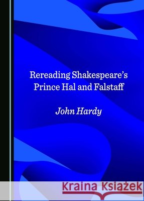 Rereading Shakespeare's Prince Hal and Falstaff John Hardy 9781036409661