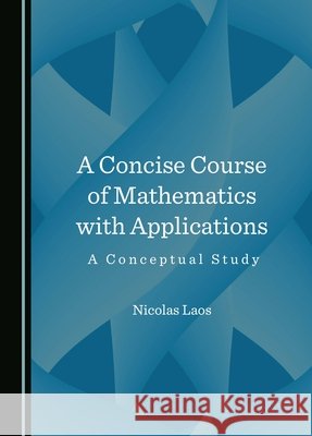A Concise Course of Mathematics with Applications: A Conceptual Study Nicolas Laos 9781036409784