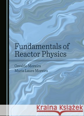 Fundamentals of Reactor Physics Osvaldo Moreira, María Laura Moreira 9781036411404