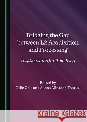 Bridging the Gap between L2 Acquisition and Processing: Implications for Teaching Filiz Cele, Sanaz Alizadeh Tabrizi 9781036412050