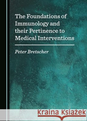 The Foundations of Immunology and their Pertinence to Medical Interventions Peter Bretscher 9781036412579
