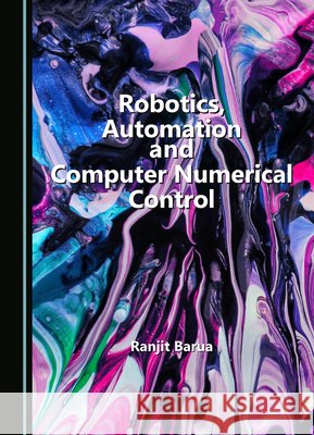 Robotics, Automation and Computer Numerical Control Ranjit Barua 9781036414658