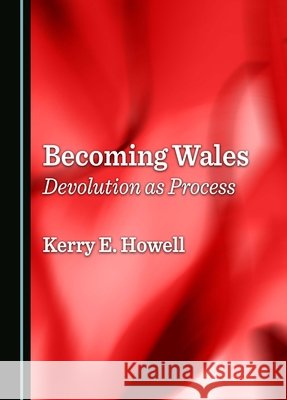 Becoming Wales: Devolution as Process Kerry E. Howell 9781036414740