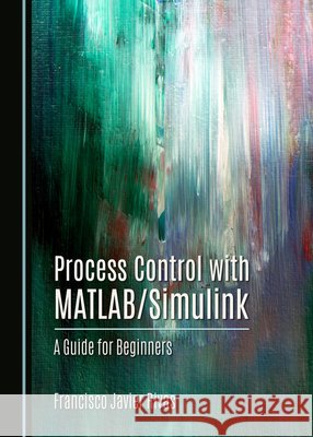 Process Control with MATLAB/Simulink: A Guide for Beginners Francisco Javier Rivas 9781036415358