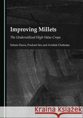 Improving Millets: The Underutilized High-Value Crops Soham Hazra, Poulomi Sen, Avishek Chatterjee 9781036416164 Cambridge Scholars Publishing