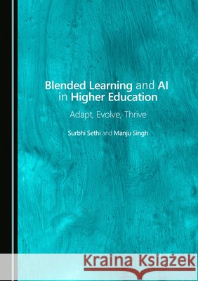 Blended Learning and AI in Higher Education: Adapt, Evolve, Thrive Surbhi Sethi, Manju Singh 9781036417239
