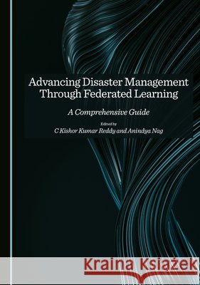 Advancing Disaster Management Through Federated Learning: A Comprehensive Guide C Kishor Kumar Reddy, Anindya Nag 9781036418564