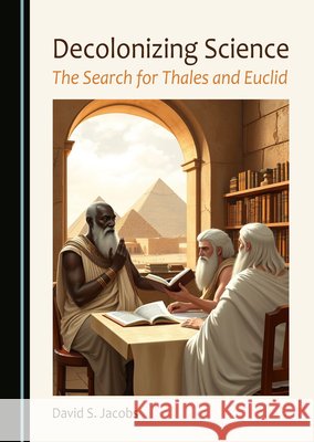 Decolonizing Science: The Search for Thales and Euclid David S. Jacobs 9781036442026