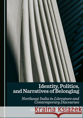 Identity, Politics, and Narratives of Belonging: Northeast India in Literature and Contemporary Discourses Nilakshi Goswami, Arunima Das 9781036442330