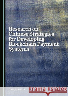 Research on Chinese Strategies for Developing Blockchain Payment Systems Liang-Xin Li 9781036448059