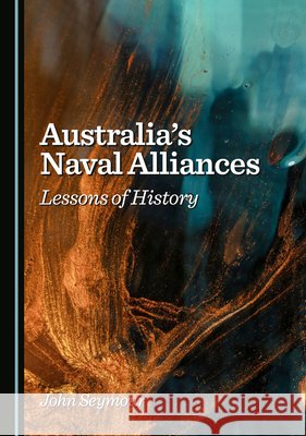 Australia's Naval Alliances: Lessons of History Seymour, John 9781036448790 Cambridge Scholars Publishing