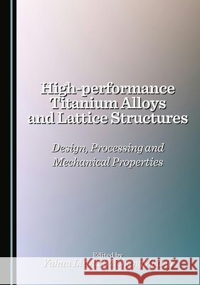 High-Performance Titanium Alloys and Lattice Structures: Design, Processing and Mechanical Properties Li, Yuhua, Zhang, Laichang 9781036449377 Cambridge Scholars Publishing