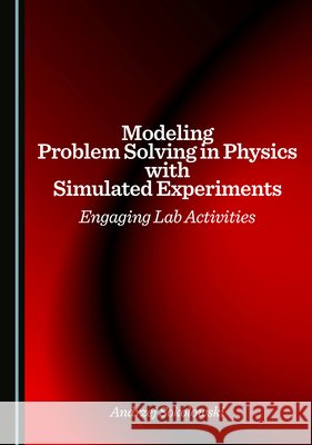 Modeling Problem Solving in Physics with Simulated Experiments: Engaging Lab Activities Sokolowski, Andrzej 9781036453039 Cambridge Scholars Publishing