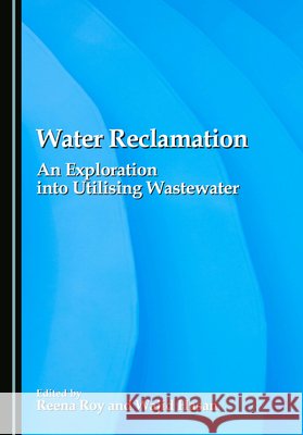 Water Reclamation: An Exploration Into Utilising Wastewater Roy, Reena, Hasan, Wajid 9781036460570