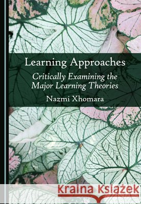 Learning Approaches: Critically Examining the Major Learning Theories Nazmi Xhomara 9781036464462