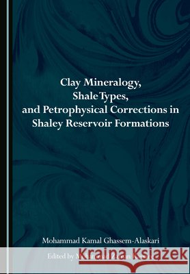 Clay Mineralogy, Shale Types, and Petrophysical Corrections in Shaley Reservoir Formations Ghassem-Alaskari, Mohammad Kamal, Kassaee, Mohammad Zaman 9781036464660