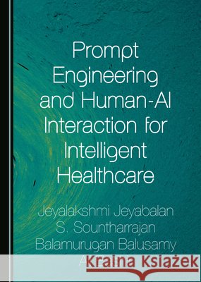 Prompt Engineering and Human-AI Interaction for Intelligent Healthcare Jeyabalan, Jeyalakshmi, Sountharrajan, S., Balusamy, Balamurugan 9781036465940