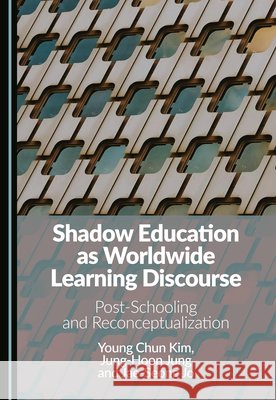 Shadow Education as Worldwide Learning Discourse: Post-Schooling and Reconceptualization Kim, Young Chun, Jung, Jung-Hoon, Jo, Jae-Seong 9781036466169 Cambridge Scholars Publishing
