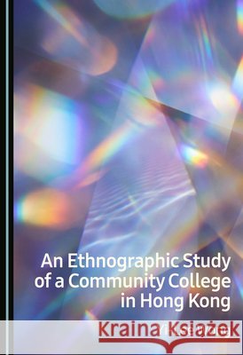 An Ethnographic Study of a Community College in Hong Kong Wong, Yi-Lee 9781036470746 Cambridge Scholars Publishing