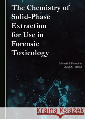 The Chemistry of Solid-Phase Extraction for Use in Forensic Toxicology Telepchak, Michael J., Perman, Craig A. 9781036471828