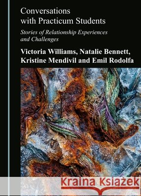 Conversations with Practicum Students: Stories of Relationship Experiences and Challenges Williams, Victoria, Bennett, Natalie, Mendivil, Kristine 9781036474867 Cambridge Scholars Publishing