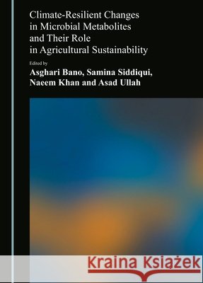 Climate-Resilient Changes in Microbial Metabolites and Their Role in Agricultural Sustainability Asghari Bano Samina Siddiqui Naeem Khan 9781036477400