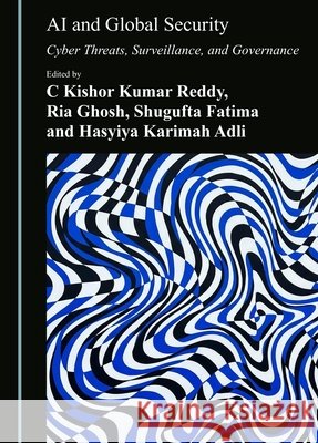 AI and Global Security: Cyber Threats, Surveillance, and Governance C. Kishor Kumar Reddy Ria Ghosh Shugufta Fatima 9781036477660