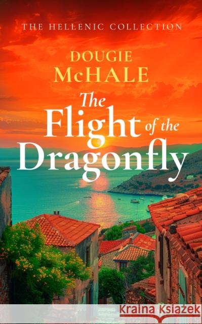 The Flight of the Dragonfly: A Scottish Heartbreak, a Greek Rebirth: A Romance of Love and Self-Discovery Dougie McHale 9781036700775