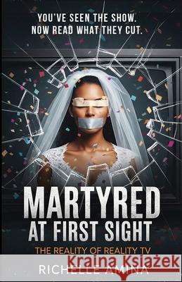 Martyred at First Sight: The Reality of Reality TV Richelle Amina 9781036922115 Amina Publishing
