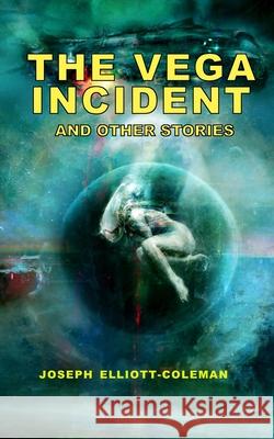 The Vega Incident and Other Stories Joseph Elliott-Coleman 9781036925611