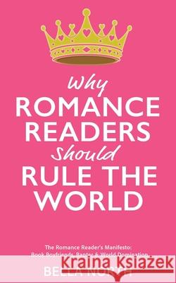 Why Romance Reader's Should Rule The World: The Romance Reader's Manifesto: Book Boyfriends, Banter and World Domination Bella North 9781036929794 North Publishing House