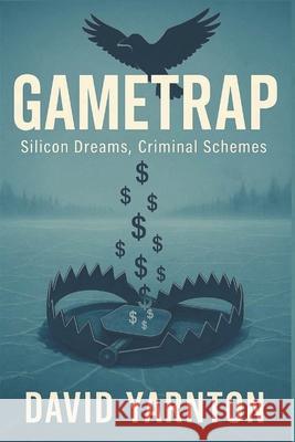 GameTrap: Silicon Dreams, Criminal Schemes David Yarnton 9781036933432 8 Tech Express Limited